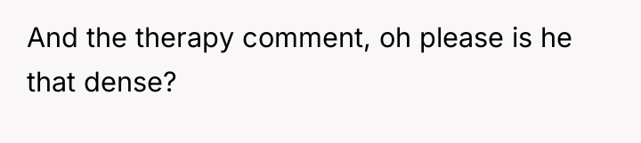 And the therapy comment, oh please is he that dense?