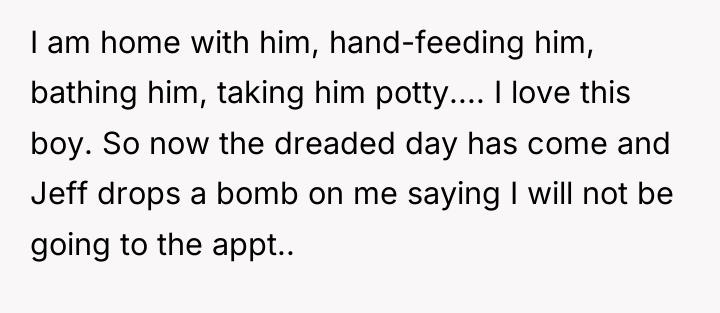 I am home with him, hand-feeding him, bathing him, taking...