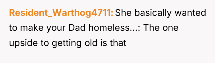 Resident_Warthog4711 She basically wanted to make your Dad homeless...: The...