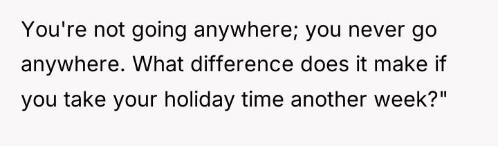 You're not going anywhere; you never go anywhere. What difference...