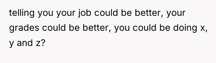 telling you your job could be better, your grades could...