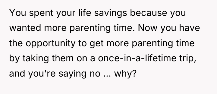 You spent your life savings because you wanted more parenting...