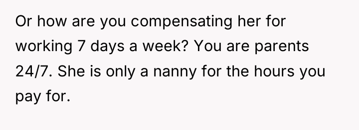 Or how are you compensating her for working 7 days...