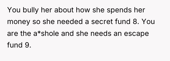 You bully her about how she spends her money so...