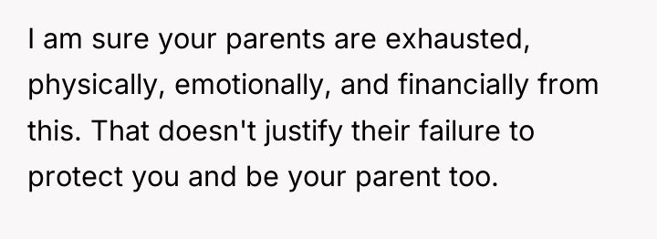 I am sure your parents are exhausted, physically, emotionally, and...