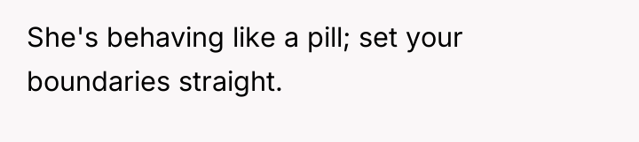 She's behaving like a pill; set your boundaries straight.