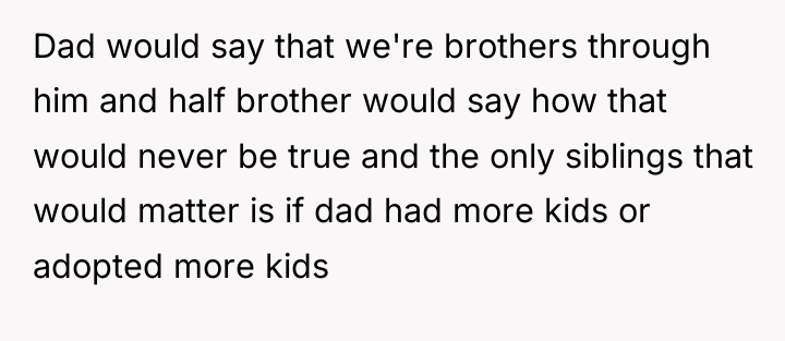 Dad would say that we're brothers through him and half...