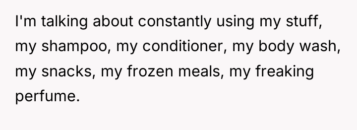 I'm talking about constantly using my stuff, my shampoo, my...