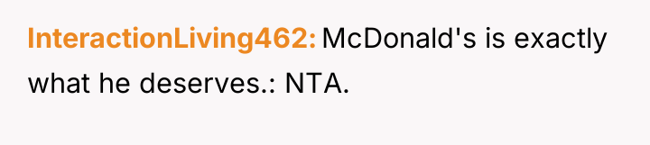InteractionLiving462 McDonald's is exactly what he deserves.: NTA.