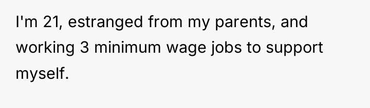 I'm 21, estranged from my parents, and working 3 minimum...