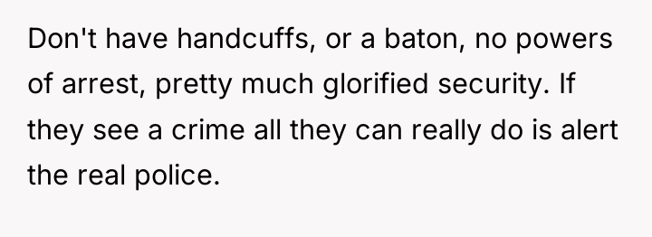Don't have handcuffs, or a baton, no powers of arrest,...