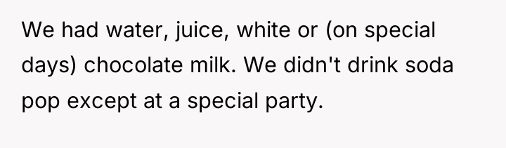 We had water, juice, white or (on special days) chocolate...