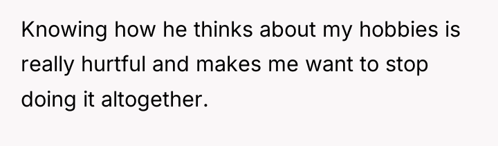 Knowing how he thinks about my hobbies is really hurtful...