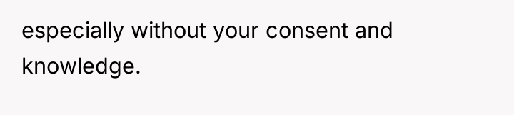 especially without your consent and knowledge.