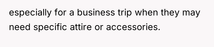 especially for a business trip when they may need specific...