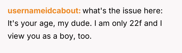 usernameidcabout what's the issue here: It's your age, my dude....