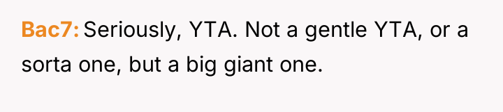 Bac7 Seriously, YTA. Not a gentle YTA, or a sorta...