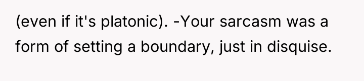 (even if it's platonic). -Your sarcasm was a form of...