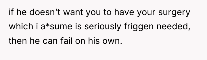 if he doesn't want you to have your surgery which...