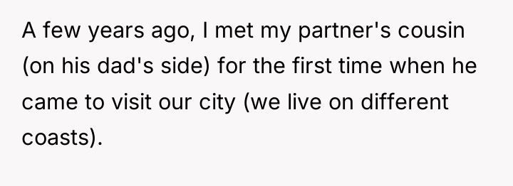 A few years ago, I met my partner's cousin (on...