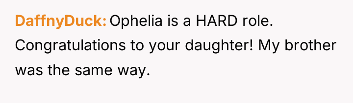 DaffnyDuck Ophelia is a HARD role. Congratulations to your daughter!...