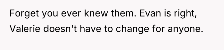 Forget you ever knew them. Evan is right, Valerie doesn't...