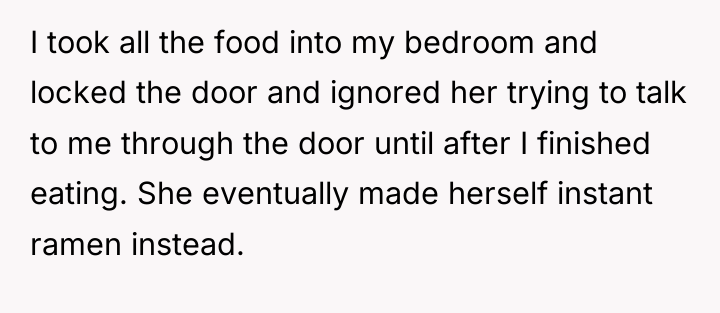 I took all the food into my bedroom and locked...