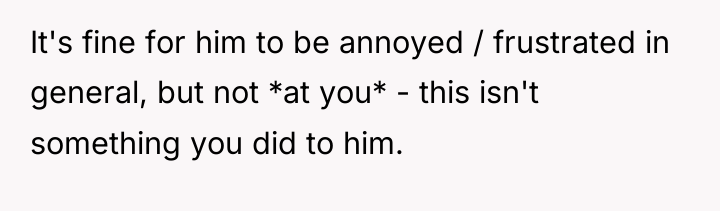 It's fine for him to be annoyed / frustrated in...