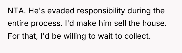 NTA. He's evaded responsibility during the entire process. I'd make...