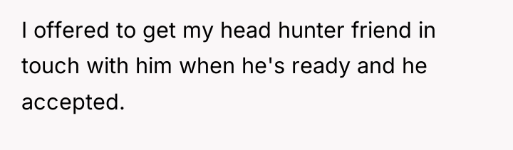 I offered to get my head hunter friend in touch...
