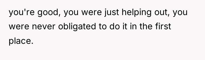 you're good, you were just helping out, you were never...