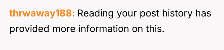 thrwaway188 Reading your post history has provided more information on...