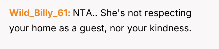 Wild_Billy_61 NTA.. She's not respecting your home as a guest,...