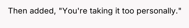 Then added, "You're taking it too personally."