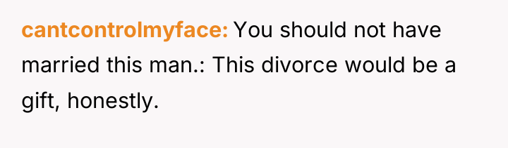 cantcontrolmyface You should not have married this man.: This divorce...