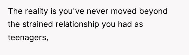 The reality is you've never moved beyond the strained relationship...