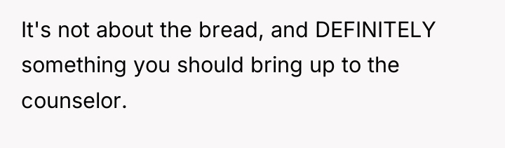 It's not about the bread, and DEFINITELY something you should...