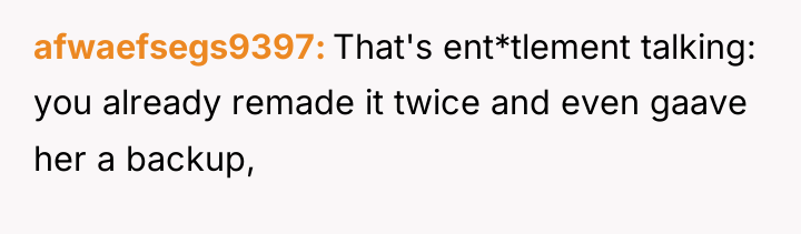 afwaefsegs9397 That's ent*tlement talking: you already remade it twice and...