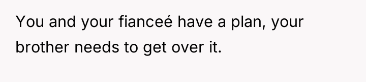 You and your fianceé have a plan, your brother needs...