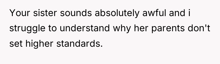 Your sister sounds absolutely awful and i struggle to understand...