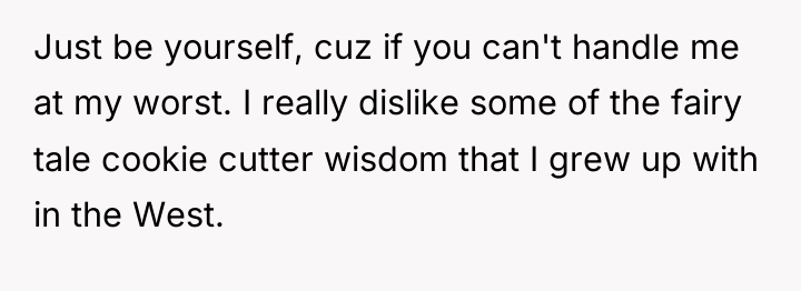 Just be yourself, cuz if you can't handle me at...