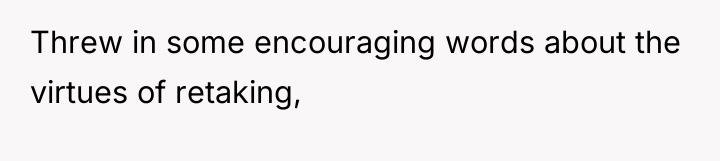 Threw in some encouraging words about the virtues of retaking,