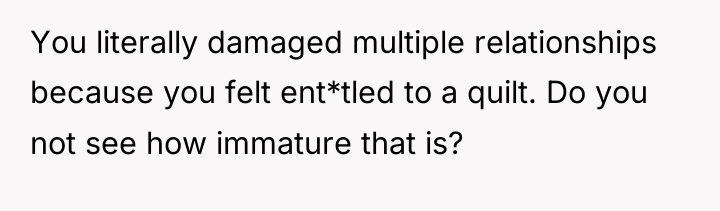 You literally damaged multiple relationships because you felt ent*tled to...