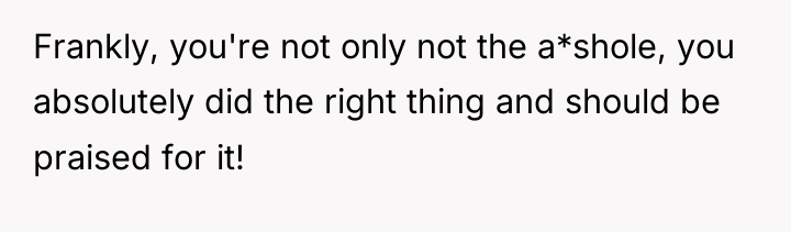 Frankly, you're not only not the a*shole, you absolutely did...