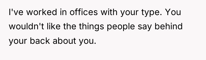 I've worked in offices with your type. You wouldn't like...