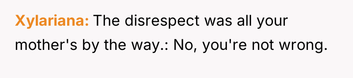 Xylariana The disrespect was all your mother's by the way.:...