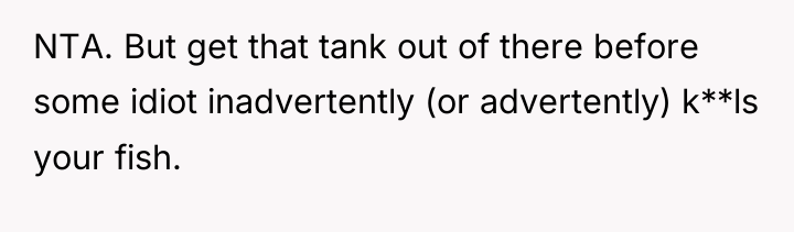 NTA. But get that tank out of there before some...