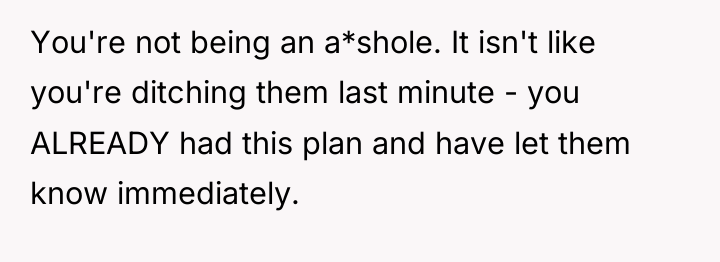 You're not being an a*shole. It isn't like you're ditching...
