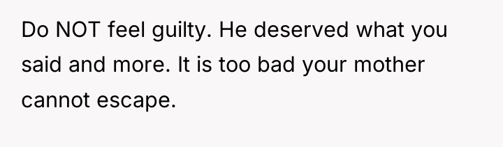 Do NOT feel guilty. He deserved what you said and...
