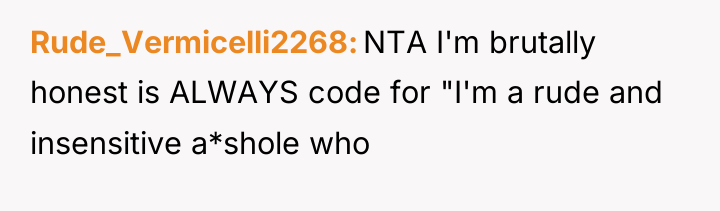 Rude_Vermicelli2268 NTA I'm brutally honest is ALWAYS code for "I'm...
